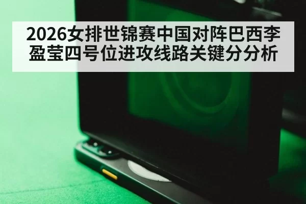 2026女排世锦赛中国对阵巴西李盈莹四号位进攻线路关键分分析